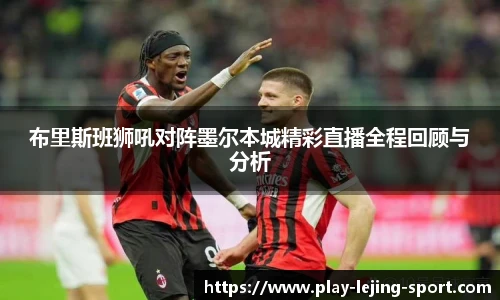 布里斯班狮吼对阵墨尔本城精彩直播全程回顾与分析