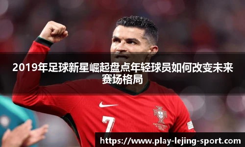2019年足球新星崛起盘点年轻球员如何改变未来赛场格局