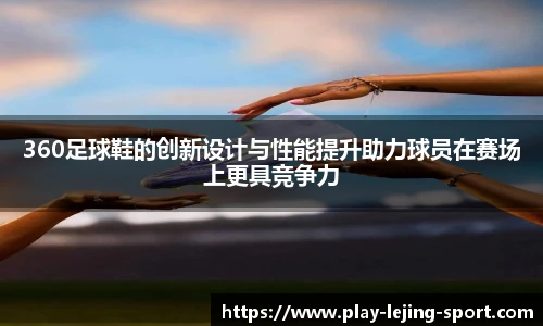 360足球鞋的创新设计与性能提升助力球员在赛场上更具竞争力