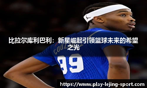 比拉尔库利巴利：新星崛起引领篮球未来的希望之光